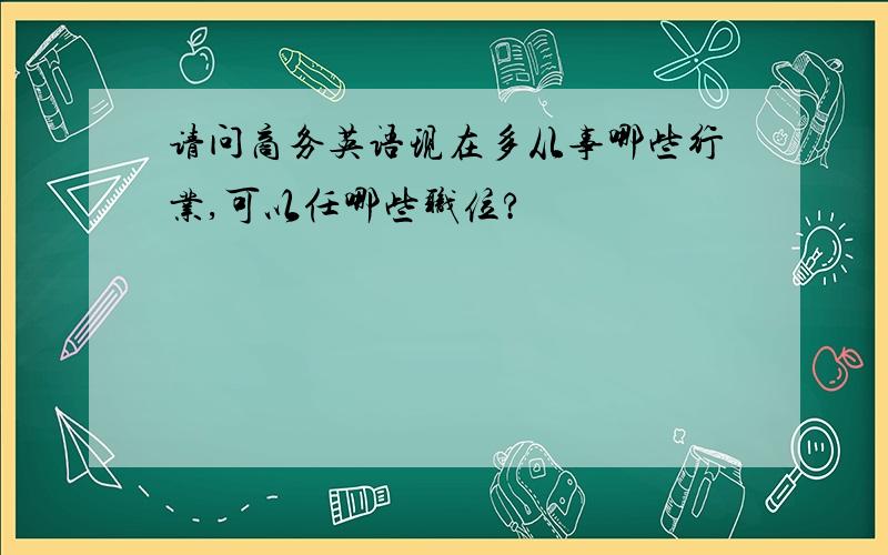 请问商务英语现在多从事哪些行业,可以任哪些职位?