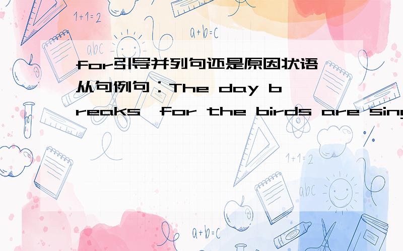 for引导并列句还是原因状语从句例句：The day breaks,for the birds are singing.