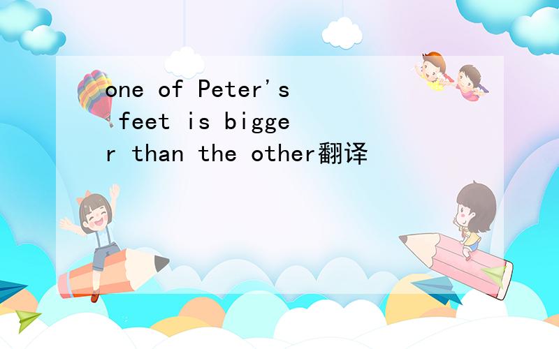 one of Peter's feet is bigger than the other翻译