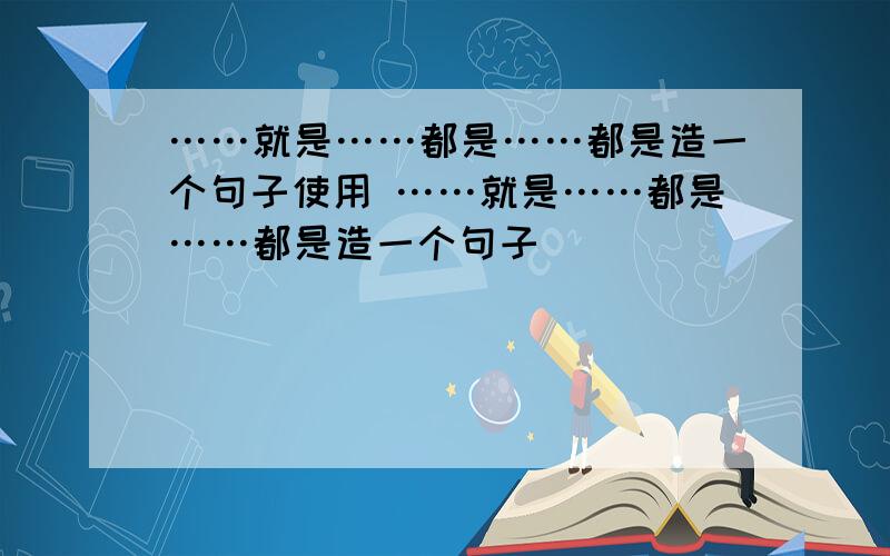 ……就是……都是……都是造一个句子使用 ……就是……都是……都是造一个句子