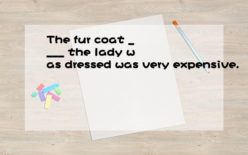 The fur coat ____ the lady was dressed was very expensive.