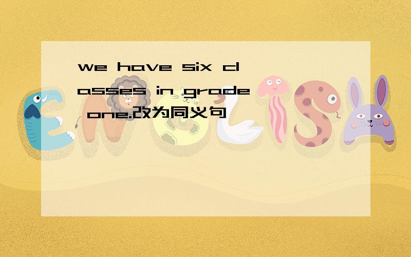 we have six classes in grade one.改为同义句