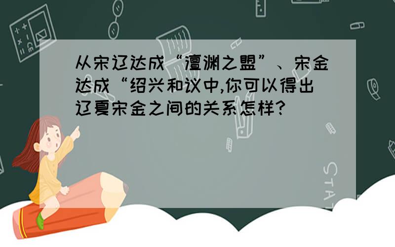 从宋辽达成“澶渊之盟”、宋金达成“绍兴和议中,你可以得出辽夏宋金之间的关系怎样?