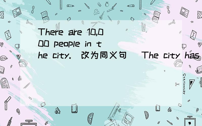 There are 10,000 people in the city.（改为同义句） The city has____ ____ ____10,000 peopole.是填 “a population of” 还是 “the population of” 为什么?