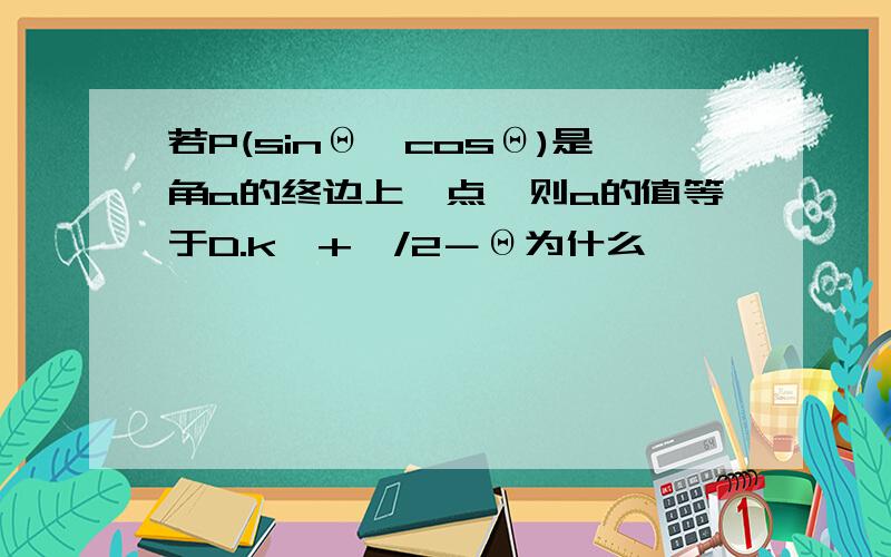 若P(sinΘ,cosΘ)是角a的终边上一点,则a的值等于D.k兀+兀/2－Θ为什么