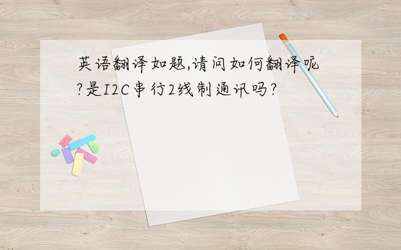 英语翻译如题,请问如何翻译呢?是I2C串行2线制通讯吗?