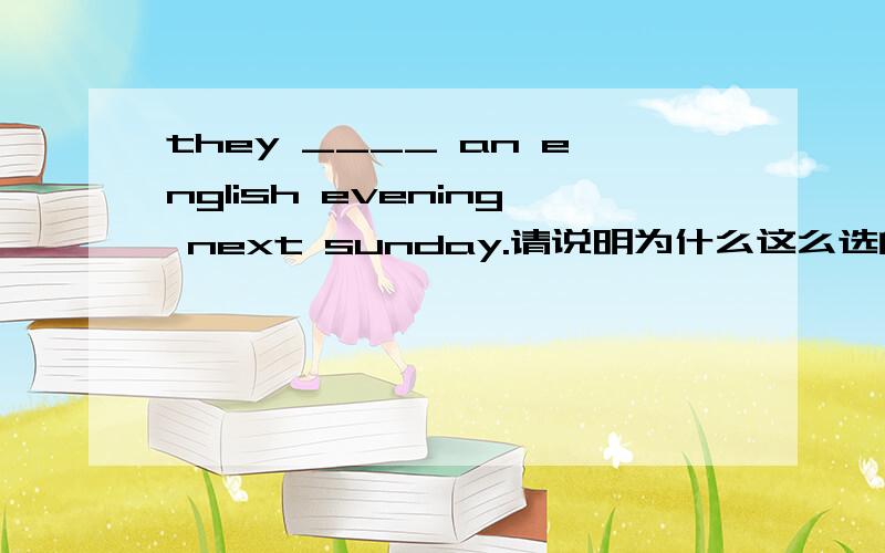 they ____ an english evening next sunday.请说明为什么这么选的理由,they ____ an english evening next sunday.A.are having B.are going to have C.will having D.is going to have请说明为什么这么选的理由,