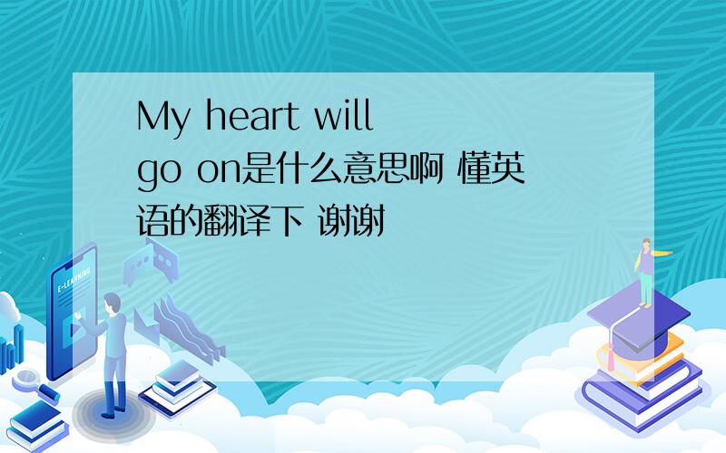 My heart will go on是什么意思啊 懂英语的翻译下 谢谢