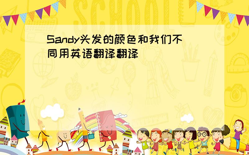 Sandy头发的颜色和我们不同用英语翻译翻译