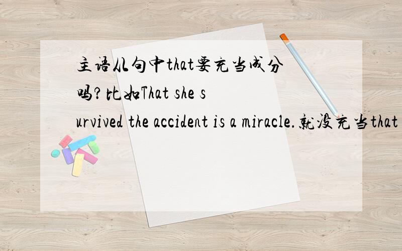 主语从句中that要充当成分吗?比如That she survived the accident is a miracle.就没充当that the seas being overfished has been known for years又充当了所以我就没搞懂了