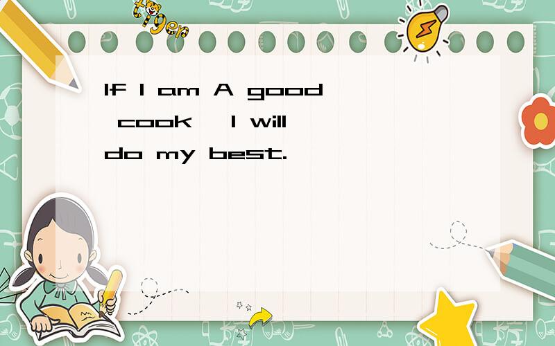 If I am A good cook ,I will do my best.