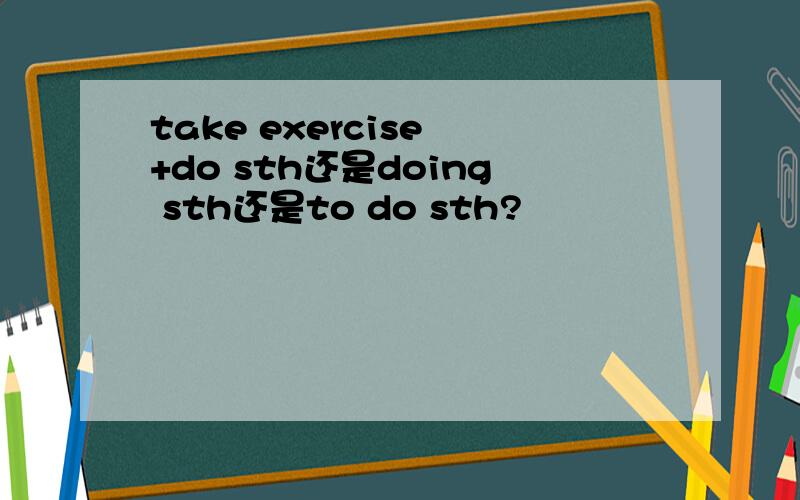 take exercise +do sth还是doing sth还是to do sth?