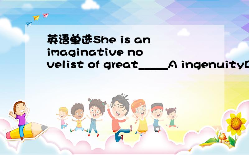 英语单选She is an imaginative novelist of great_____A ingenuityB genuineC genreD genius