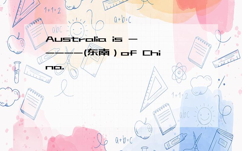 Australia is -----(东南）of China.