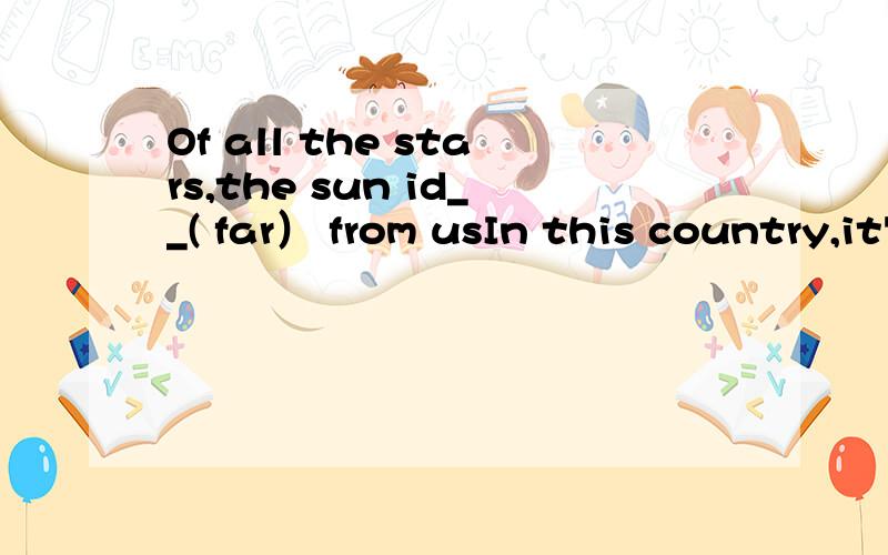 Of all the stars,the sun id__( far） from usIn this country,it's very__( cold)in November,but it's even __(cold) in Demember