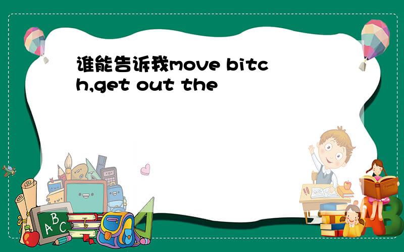 谁能告诉我move bitch,get out the