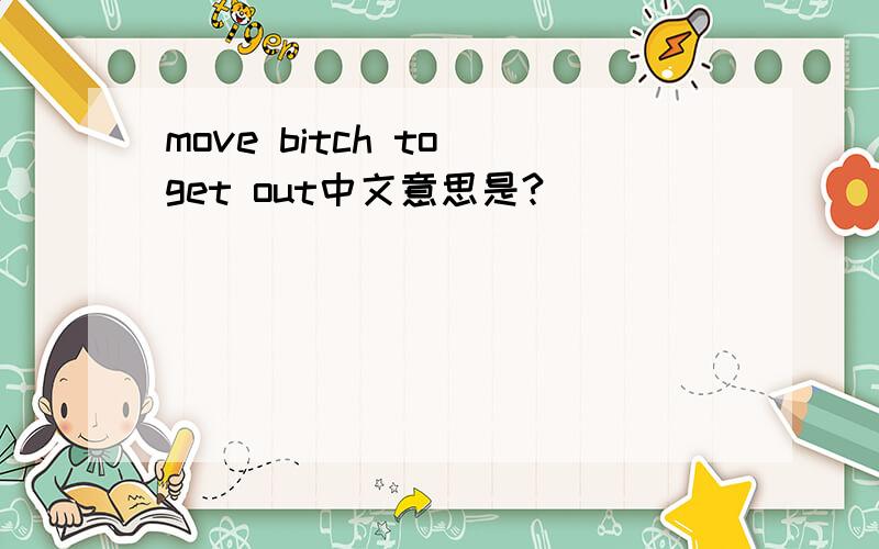 move bitch to get out中文意思是?