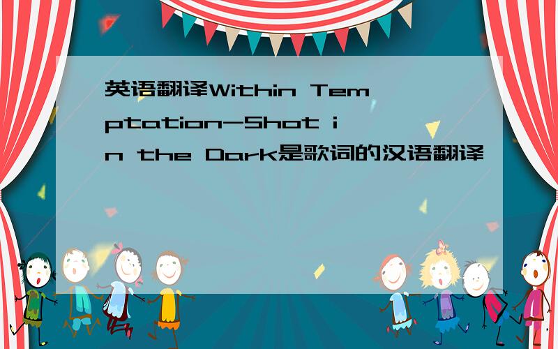 英语翻译Within Temptation-Shot in the Dark是歌词的汉语翻译