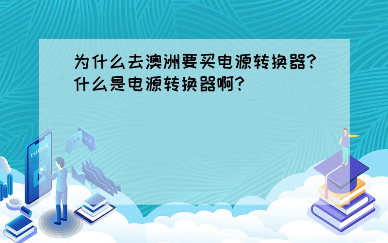 为什么去澳洲要买电源转换器?什么是电源转换器啊?