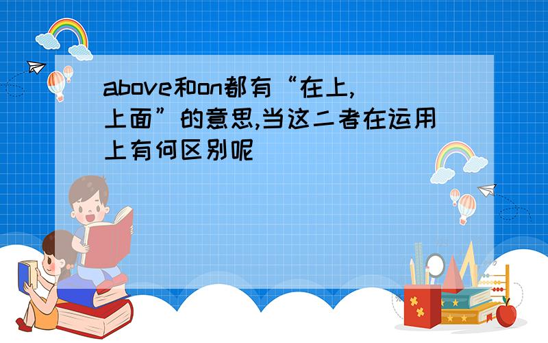 above和on都有“在上,上面”的意思,当这二者在运用上有何区别呢