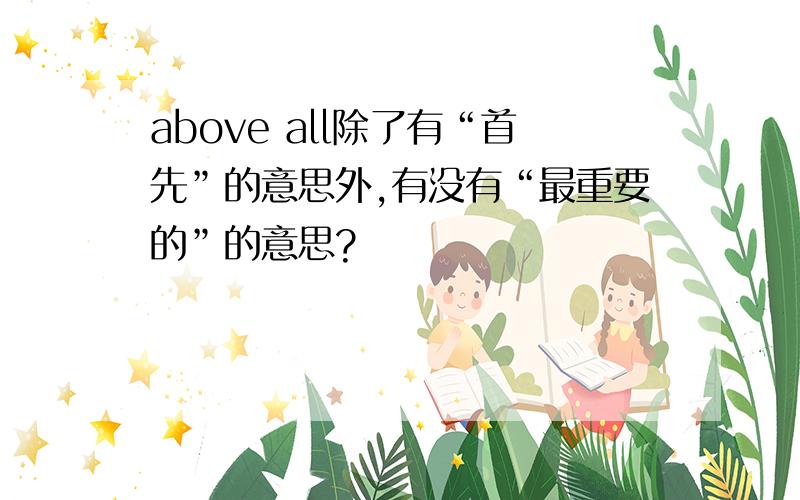 above all除了有“首先”的意思外,有没有“最重要的”的意思?