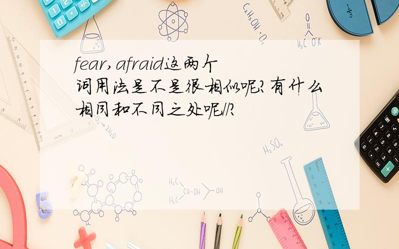 fear,afraid这两个词用法是不是很相似呢?有什么相同和不同之处呢//?