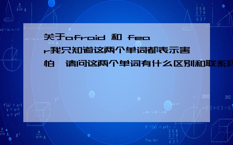 关于afraid 和 fear我只知道这两个单词都表示害怕,请问这两个单词有什么区别和联系吗?可以通用吗?