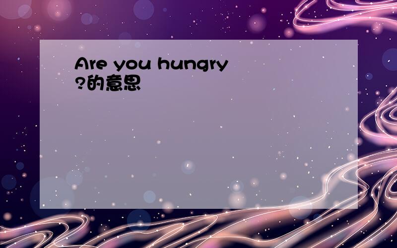 Are you hungry?的意思