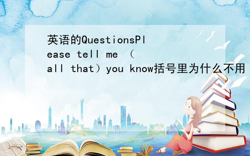 英语的QuestionsPlease tell me （all that）you know括号里为什么不用（all what）?There are few people （to want）to buy sth.括号里为什么用to want?