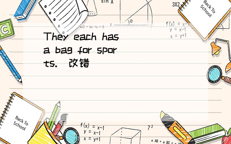 They each has a bag for sports.(改错)