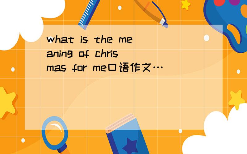 what is the meaning of chrismas for me口语作文…