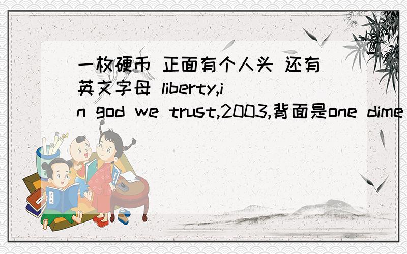 一枚硬币 正面有个人头 还有英文字母 liberty,in god we trust,2003,背面是one dime