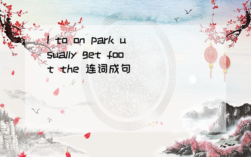 I to on park usually get foot the 连词成句