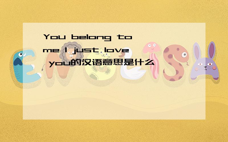 You belong to me l just love you的汉语意思是什么