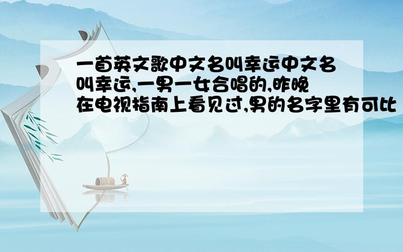 一首英文歌中文名叫幸运中文名叫幸运,一男一女合唱的,昨晚在电视指南上看见过,男的名字里有可比