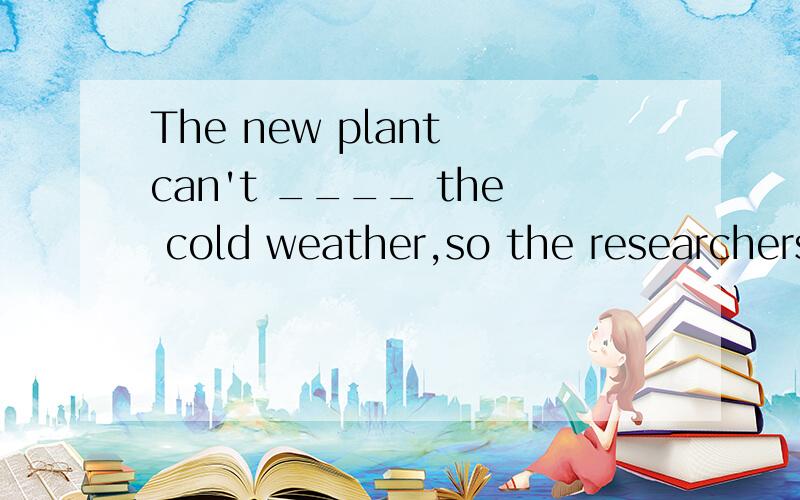 The new plant can't ____ the cold weather,so the researchers are trying to deal with it.A.srffer for     B.suffer     C.long for     D.suffer fromA.为suffer for顺便解释一下