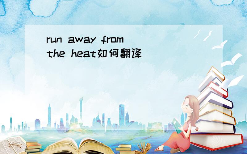 run away from the heat如何翻译