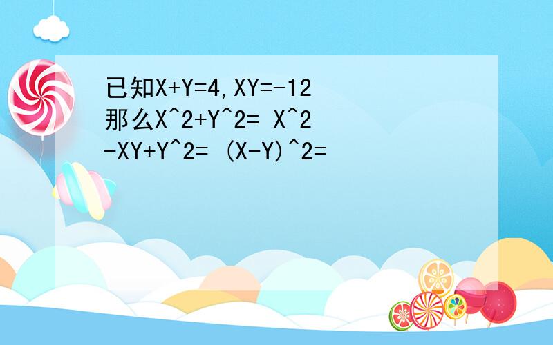 已知X+Y=4,XY=-12那么X^2+Y^2= X^2-XY+Y^2= (X-Y)^2=