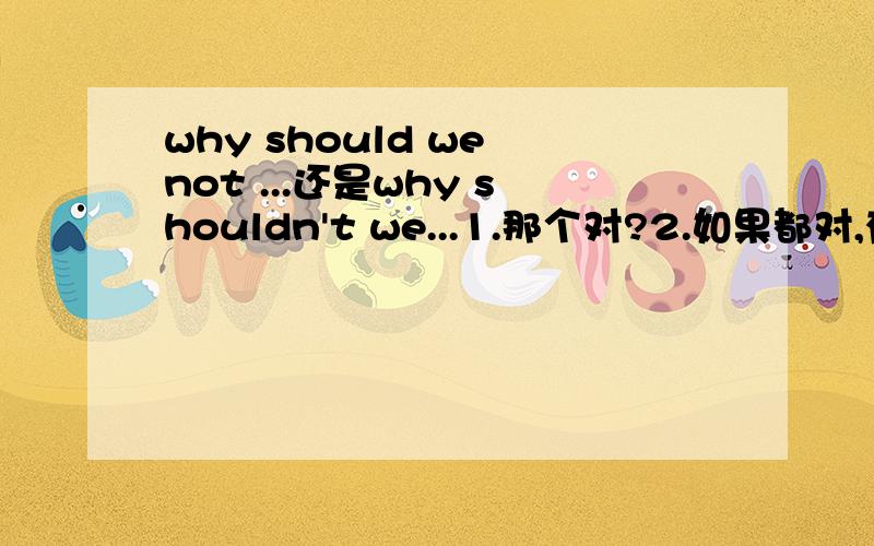 why should we not ...还是why shouldn't we...1.那个对?2.如果都对,有什么区别吗?