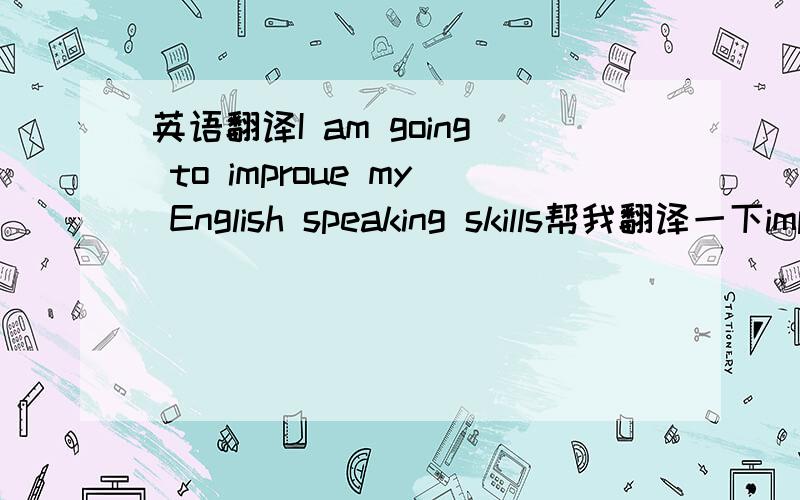 英语翻译I am going to improue my English speaking skills帮我翻译一下improue my English speaking skills 提问怎么写