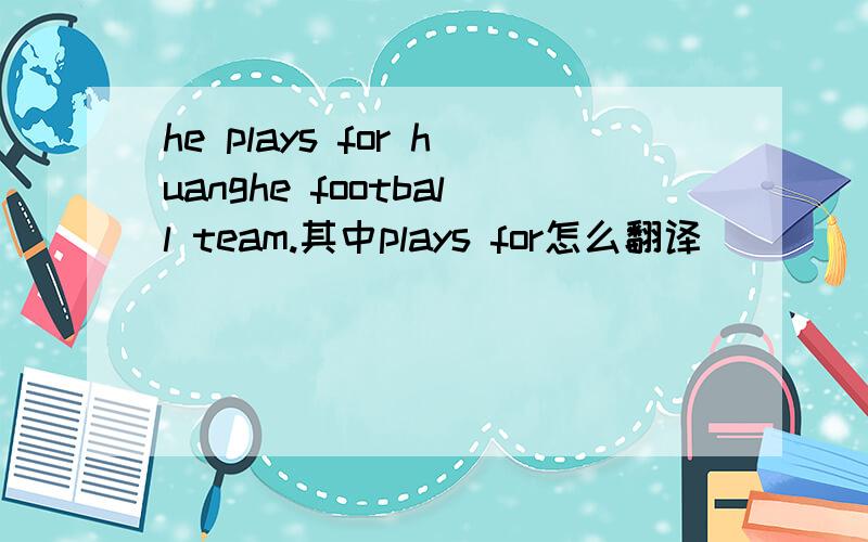 he plays for huanghe football team.其中plays for怎么翻译