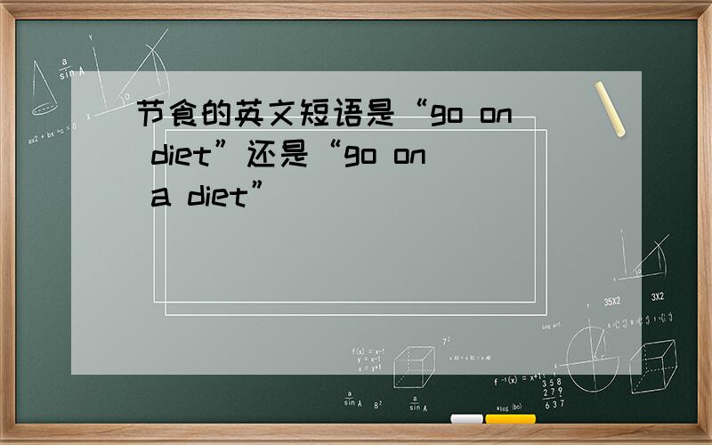 节食的英文短语是“go on diet”还是“go on a diet”