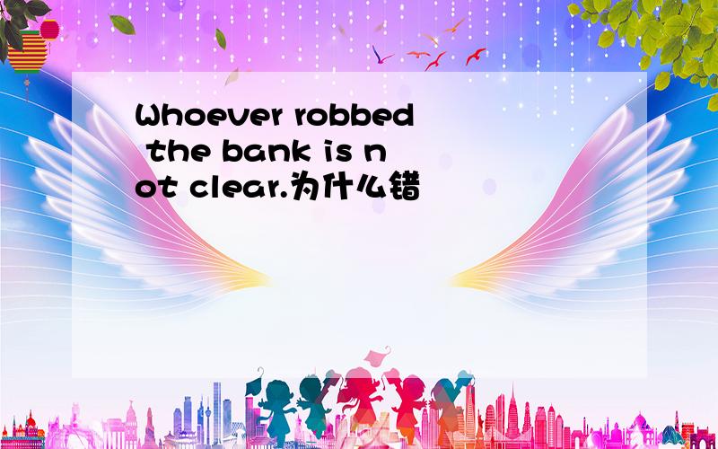 Whoever robbed the bank is not clear.为什么错