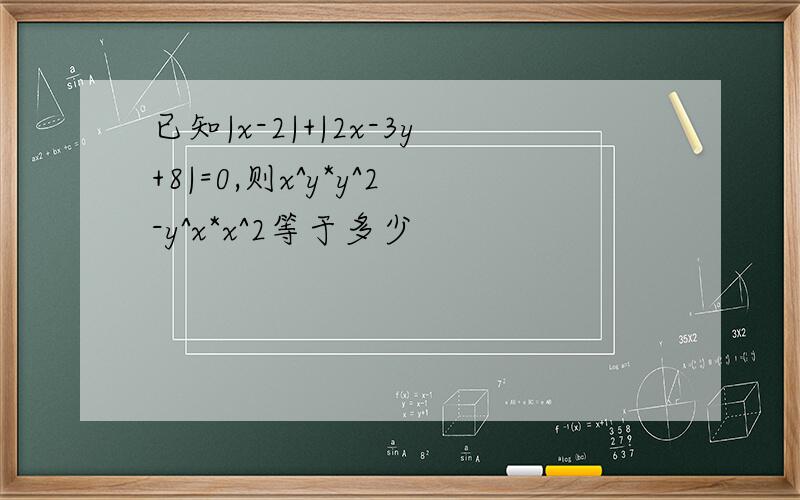 已知|x-2|+|2x-3y+8|=0,则x^y*y^2-y^x*x^2等于多少