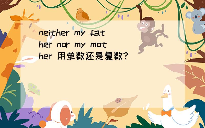 neither my father nor my mother 用单数还是复数?