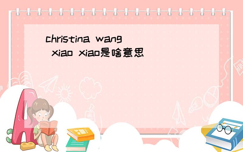 christina wang xiao xiao是啥意思