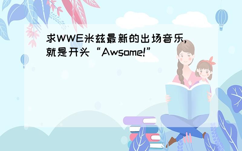 求WWE米兹最新的出场音乐,就是开头“Awsome!”