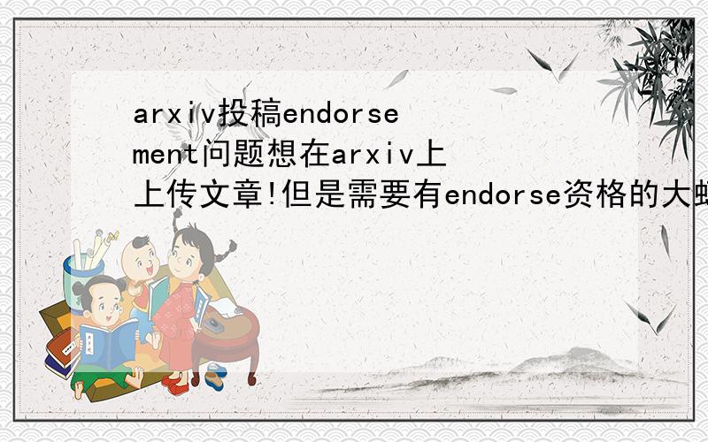 arxiv投稿endorsement问题想在arxiv上上传文章!但是需要有endorse资格的大虾做担保,请哪位有endorse资格的兄弟姐妹帮忙确认一下!If that URL does not work for you,please visitand enter the following six-digit alphanume