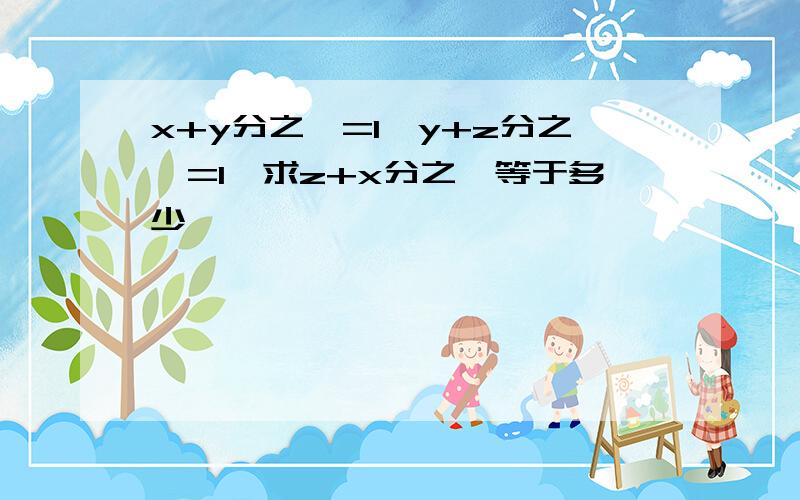 x+y分之一=1,y+z分之一=1,求z+x分之一等于多少