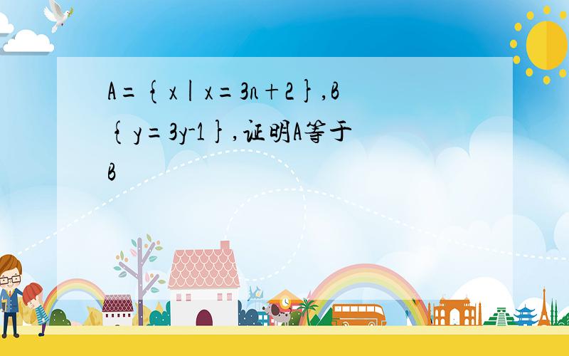 A={x|x=3n+2},B{y=3y-1},证明A等于B